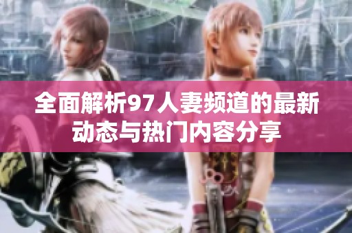 全面解析97人妻频道的最新动态与热门内容分享