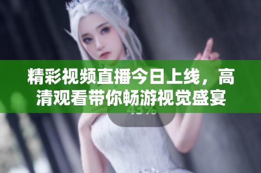 精彩视频直播今日上线，高清观看带你畅游视觉盛宴