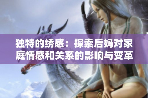 独特的绣感：探索后妈对家庭情感和关系的影响与变革
