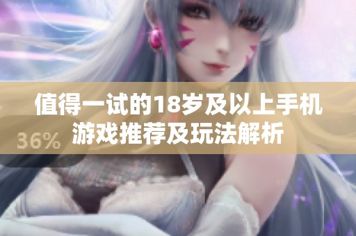 值得一试的18岁及以上手机游戏推荐及玩法解析