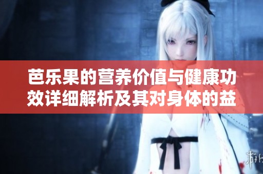 芭乐果的营养价值与健康功效详细解析及其对身体的益处
