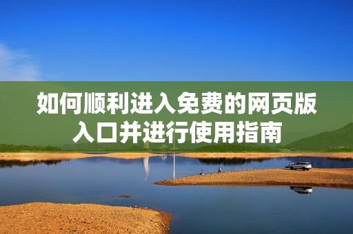 如何顺利进入免费的网页版入口并进行使用指南