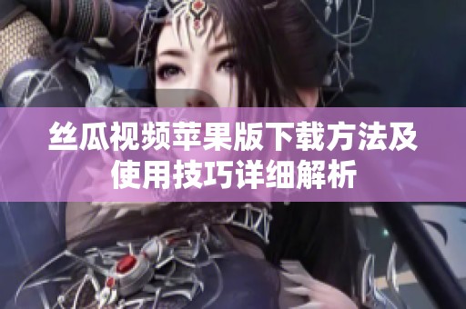 丝瓜视频苹果版下载方法及使用技巧详细解析