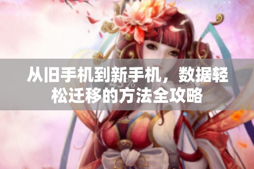 从旧手机到新手机，数据轻松迁移的方法全攻略