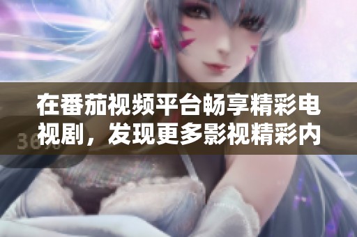 在番茄视频平台畅享精彩电视剧，发现更多影视精彩内容