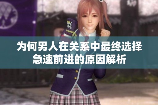 为何男人在关系中最终选择急速前进的原因解析