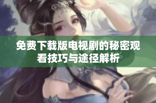 免费下载版电视剧的秘密观看技巧与途径解析