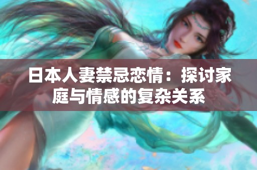 日本人妻禁忌恋情：探讨家庭与情感的复杂关系