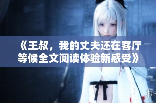 《王叔，我的丈夫还在客厅等候全文阅读体验新感受》