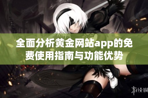 全面分析黄金网站app的免费使用指南与功能优势