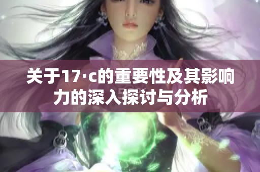 关于17·c的重要性及其影响力的深入探讨与分析