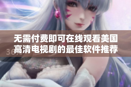无需付费即可在线观看美国高清电视剧的最佳软件推荐
