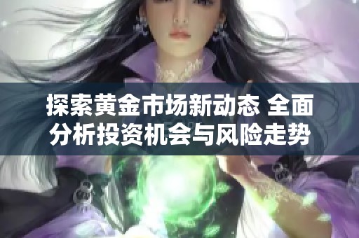 探索黄金市场新动态 全面分析投资机会与风险走势