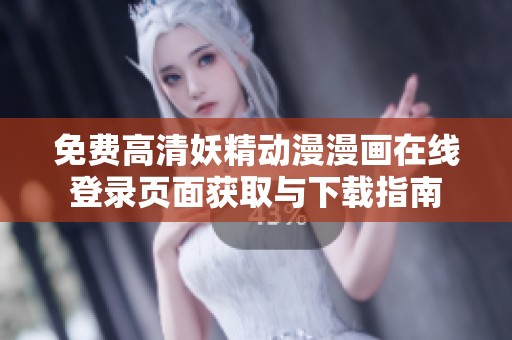 免费高清妖精动漫漫画在线登录页面获取与下载指南