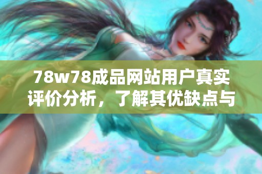 78w78成品网站用户真实评价分析，了解其优缺点与使用体验
