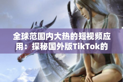 全球范围内大热的短视频应用：探秘国外版TikTok的魅力与风潮