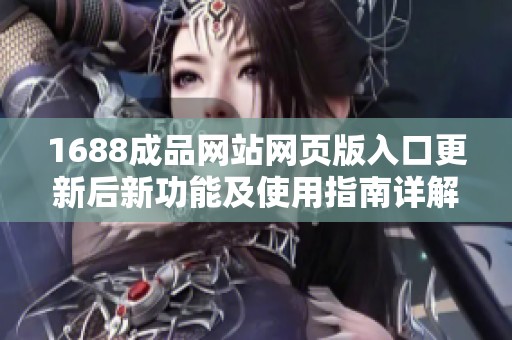 1688成品网站网页版入口更新后新功能及使用指南详解