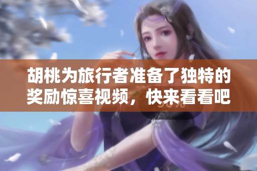 胡桃为旅行者准备了独特的奖励惊喜视频，快来看看吧！