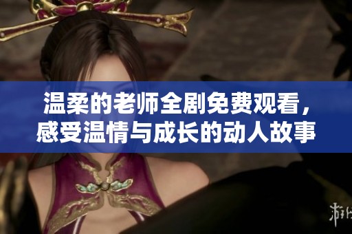 温柔的老师全剧免费观看，感受温情与成长的动人故事
