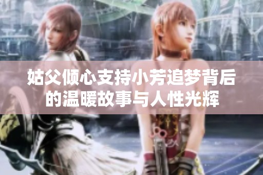 姑父倾心支持小芳追梦背后的温暖故事与人性光辉