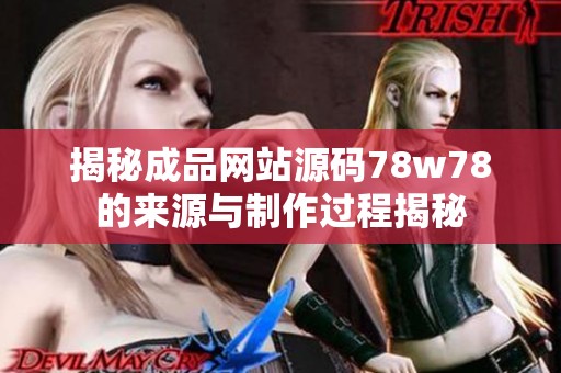 揭秘成品网站源码78w78的来源与制作过程揭秘