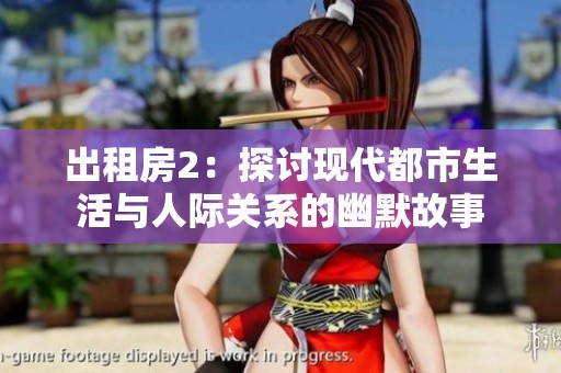 出租房2：探讨现代都市生活与人际关系的幽默故事