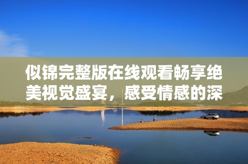 似锦完整版在线观看畅享绝美视觉盛宴，感受情感的深度与细腻