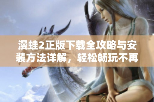 漫蛙2正版下载全攻略与安装方法详解，轻松畅玩不再难