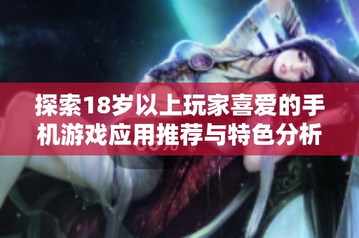 探索18岁以上玩家喜爱的手机游戏应用推荐与特色分析