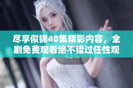 尽享似锦40集精彩内容，全剧免费观看绝不错过任性观剧体验