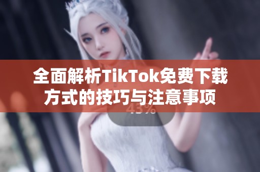 全面解析TikTok免费下载方式的技巧与注意事项