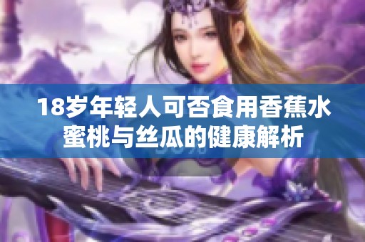 18岁年轻人可否食用香蕉水蜜桃与丝瓜的健康解析