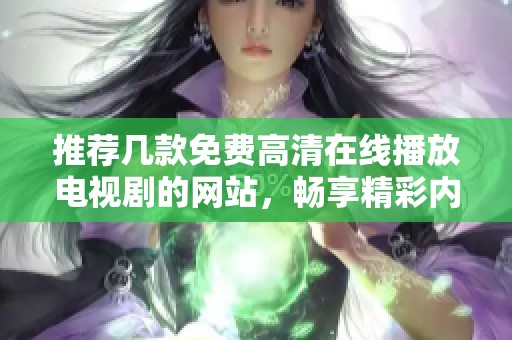 推荐几款免费高清在线播放电视剧的网站，畅享精彩内容