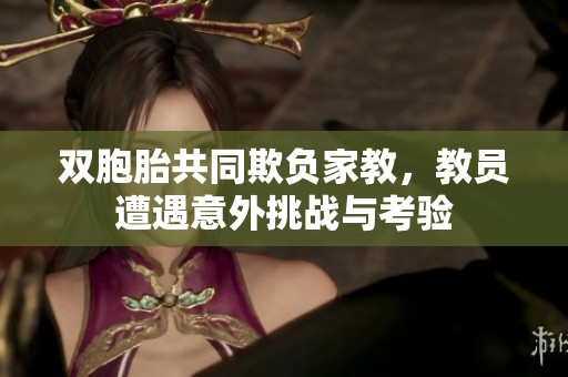 双胞胎共同欺负家教，教员遭遇意外挑战与考验