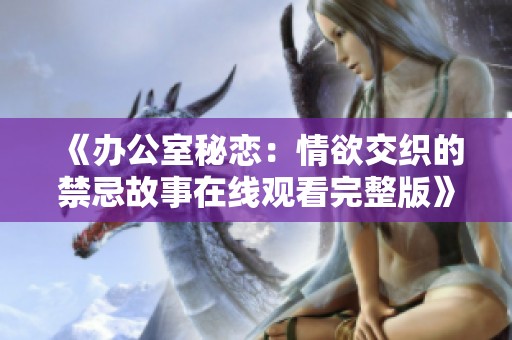 《办公室秘恋：情欲交织的禁忌故事在线观看完整版》