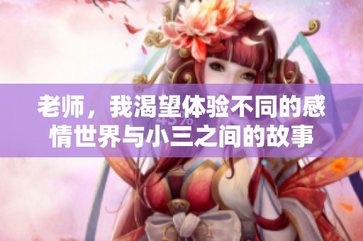 老师，我渴望体验不同的感情世界与小三之间的故事
