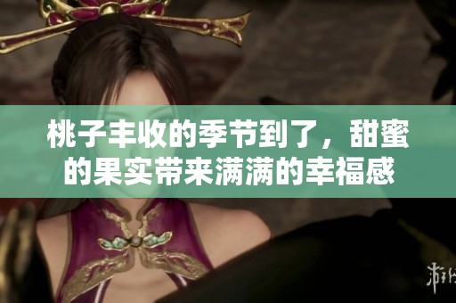 桃子丰收的季节到了，甜蜜的果实带来满满的幸福感
