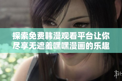 探索免费韩漫观看平台让你尽享无遮羞嘿嘿漫画的乐趣