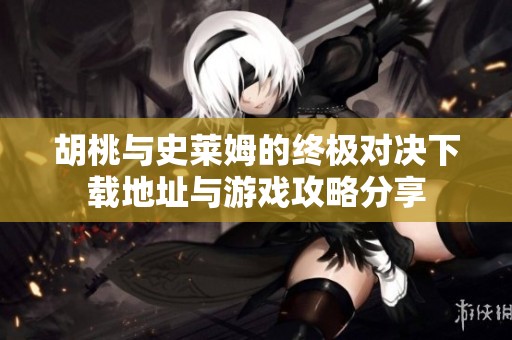 胡桃与史莱姆的终极对决下载地址与游戏攻略分享