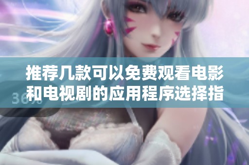 推荐几款可以免费观看电影和电视剧的应用程序选择指南