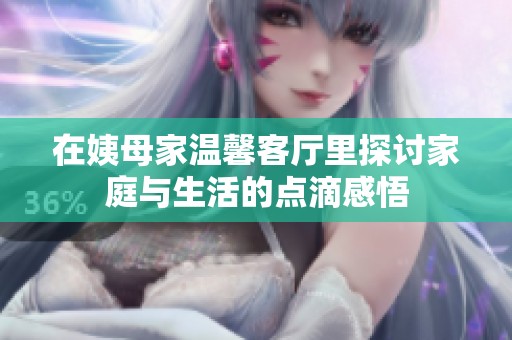 在姨母家温馨客厅里探讨家庭与生活的点滴感悟