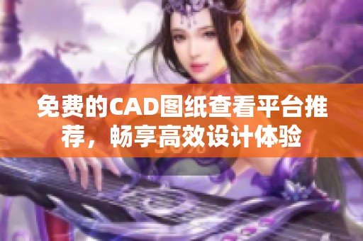 免费的CAD图纸查看平台推荐，畅享高效设计体验