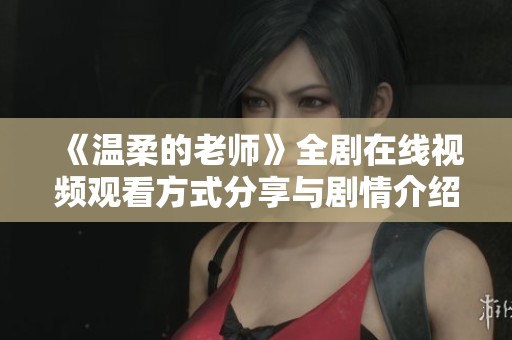 《温柔的老师》全剧在线视频观看方式分享与剧情介绍