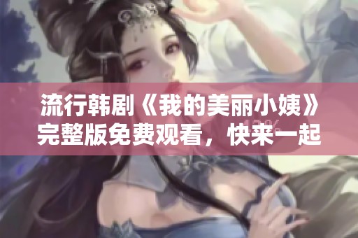 流行韩剧《我的美丽小姨》完整版免费观看，快来一起追剧吧！
