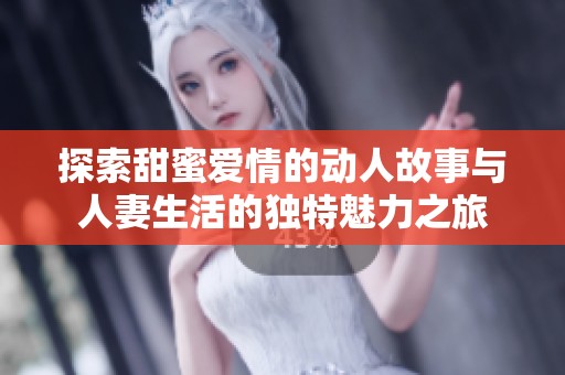 探索甜蜜爱情的动人故事与人妻生活的独特魅力之旅