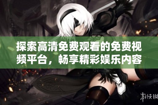 探索高清免费观看的免费视频平台，畅享精彩娱乐内容。