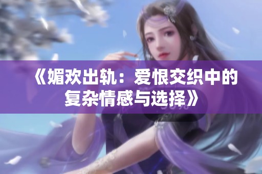 《媚欢出轨：爱恨交织中的复杂情感与选择》