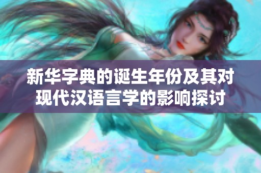 新华字典的诞生年份及其对现代汉语言学的影响探讨