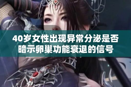 40岁女性出现异常分泌是否暗示卵巢功能衰退的信号