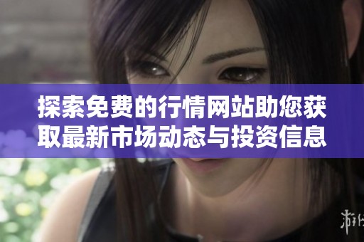 探索免费的行情网站助您获取最新市场动态与投资信息